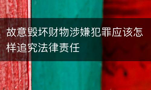 故意毁坏财物涉嫌犯罪应该怎样追究法律责任