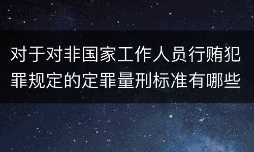对于对非国家工作人员行贿犯罪规定的定罪量刑标准有哪些