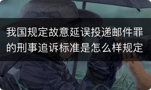 我国规定故意延误投递邮件罪的刑事追诉标准是怎么样规定