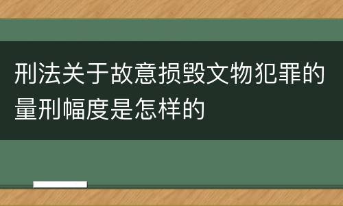 刑法关于故意损毁文物犯罪的量刑幅度是怎样的