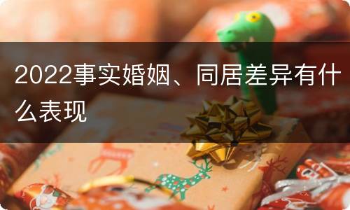 2022事实婚姻、同居差异有什么表现