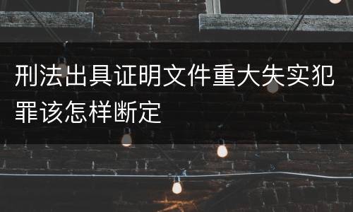 刑法出具证明文件重大失实犯罪该怎样断定