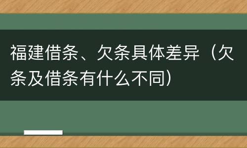 福建借条、欠条具体差异（欠条及借条有什么不同）