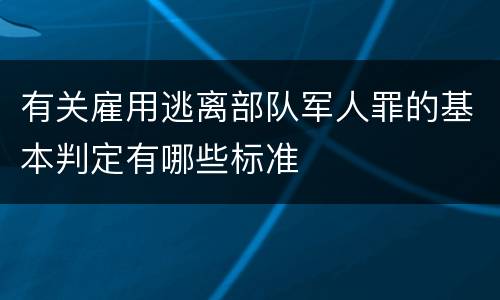 有关雇用逃离部队军人罪的基本判定有哪些标准