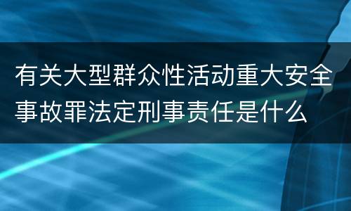 有关大型群众性活动重大安全事故罪法定刑事责任是什么