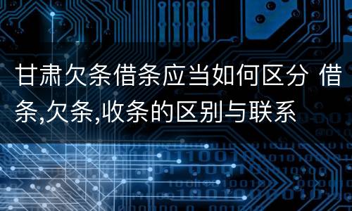 甘肃欠条借条应当如何区分 借条,欠条,收条的区别与联系