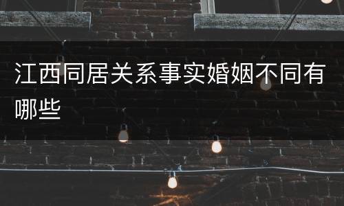 江西同居关系事实婚姻不同有哪些
