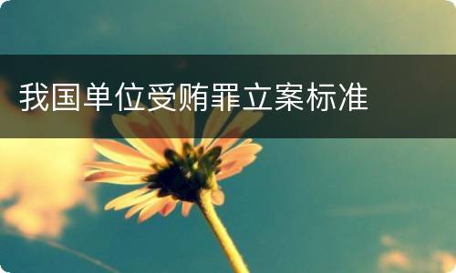 我国单位受贿罪立案标准