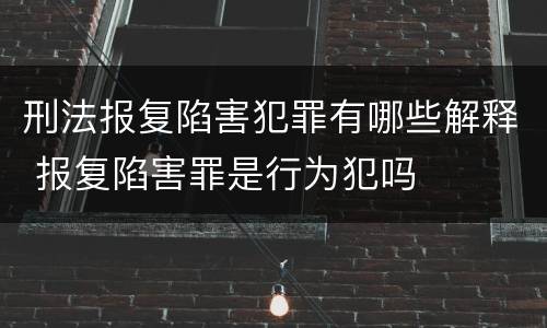刑法报复陷害犯罪有哪些解释 报复陷害罪是行为犯吗