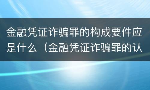 金融凭证诈骗罪的构成要件应是什么（金融凭证诈骗罪的认定）