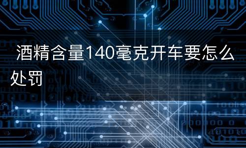  酒精含量140毫克开车要怎么处罚