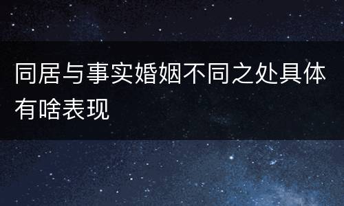 同居与事实婚姻不同之处具体有啥表现