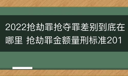 2022抢劫罪抢夺罪差别到底在哪里 抢劫罪金额量刑标准2019