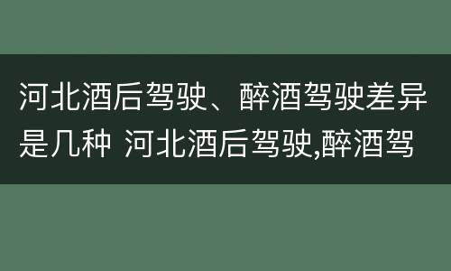 河北酒后驾驶、醉酒驾驶差异是几种 河北酒后驾驶,醉酒驾驶差异是几种情况
