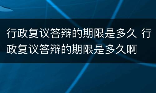 行政复议答辩的期限是多久 行政复议答辩的期限是多久啊