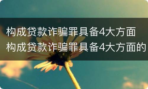 构成贷款诈骗罪具备4大方面 构成贷款诈骗罪具备4大方面的条件