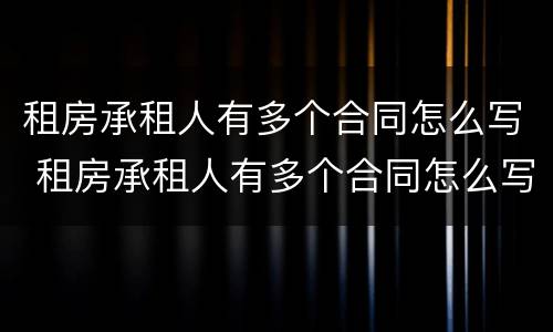 租房承租人有多个合同怎么写 租房承租人有多个合同怎么写好