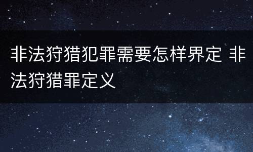 非法狩猎犯罪需要怎样界定 非法狩猎罪定义