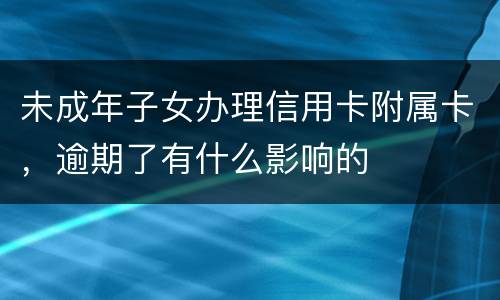 未成年子女办理信用卡附属卡，逾期了有什么影响的