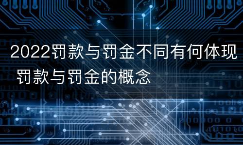2022罚款与罚金不同有何体现 罚款与罚金的概念