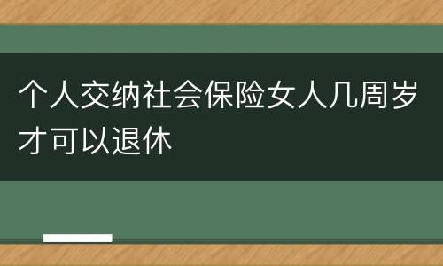 个人交纳社会保险女人几周岁才可以退休