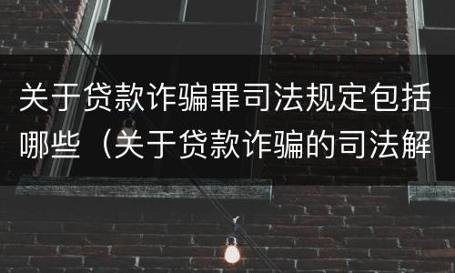关于贷款诈骗罪司法规定包括哪些（关于贷款诈骗的司法解释）