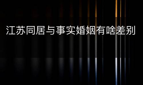 江苏同居与事实婚姻有啥差别