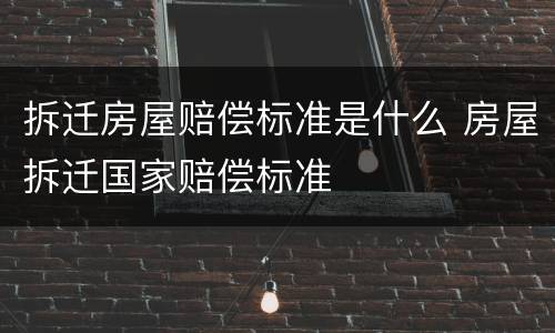 拆迁房屋赔偿标准是什么 房屋拆迁国家赔偿标准
