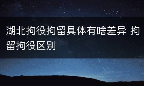 湖北拘役拘留具体有啥差异 拘留拘役区别