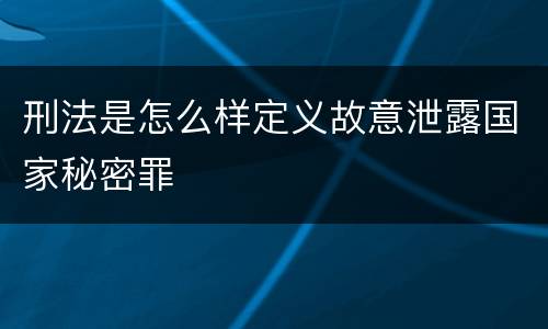 刑法是怎么样定义故意泄露国家秘密罪