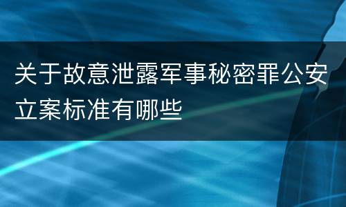关于故意泄露军事秘密罪公安立案标准有哪些