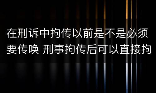 在刑诉中拘传以前是不是必须要传唤 刑事拘传后可以直接拘留吗