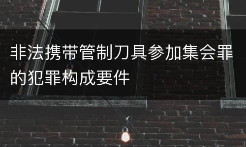 非法携带管制刀具参加集会罪的犯罪构成要件