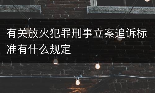 有关放火犯罪刑事立案追诉标准有什么规定