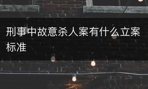 刑事中故意杀人案有什么立案标准