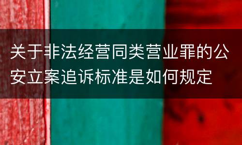 关于非法经营同类营业罪的公安立案追诉标准是如何规定