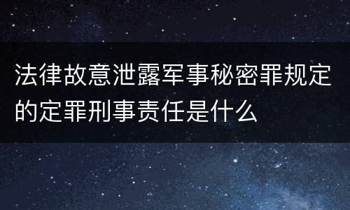 法律故意泄露军事秘密罪规定的定罪刑事责任是什么