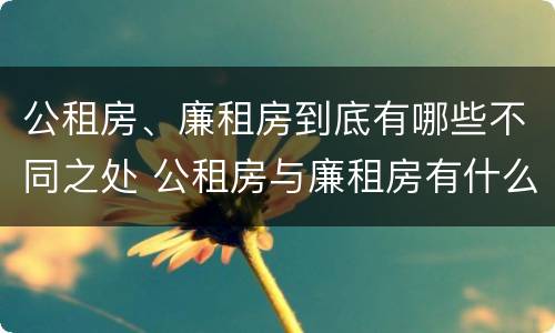 公租房、廉租房到底有哪些不同之处 公租房与廉租房有什么不同