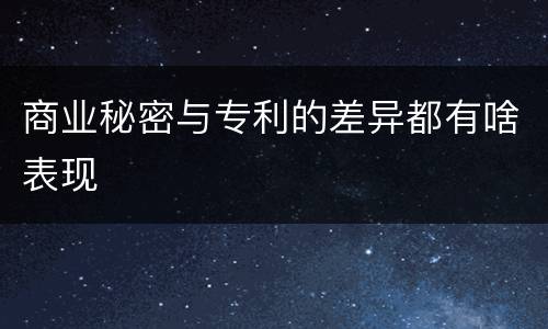 商业秘密与专利的差异都有啥表现