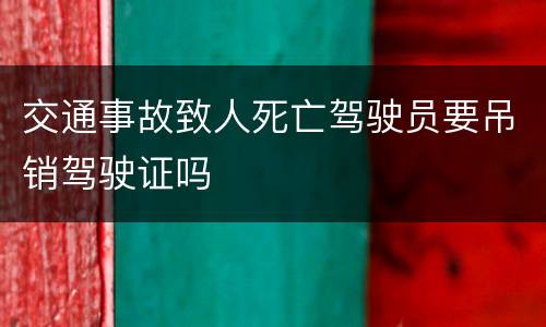 交通事故致人死亡驾驶员要吊销驾驶证吗