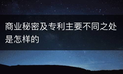 商业秘密及专利主要不同之处是怎样的