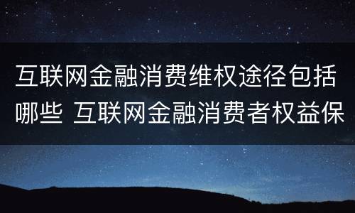 互联网金融消费维权途径包括哪些 互联网金融消费者权益保护