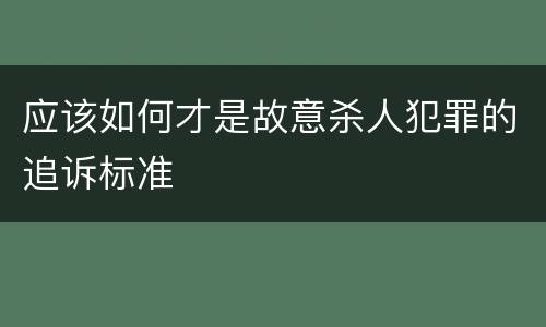 应该如何才是故意杀人犯罪的追诉标准