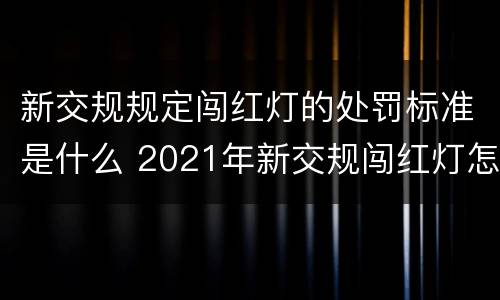 新交规规定闯红灯的处罚标准是什么 2021年新交规闯红灯怎么处罚
