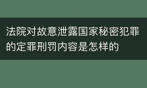 法院对故意泄露国家秘密犯罪的定罪刑罚内容是怎样的