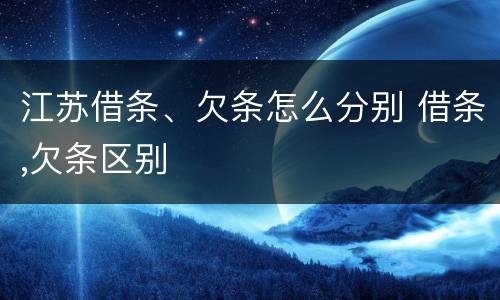 江苏借条、欠条怎么分别 借条,欠条区别