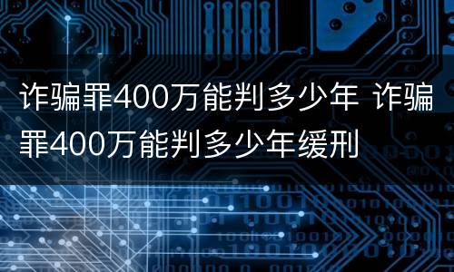 诈骗罪400万能判多少年 诈骗罪400万能判多少年缓刑