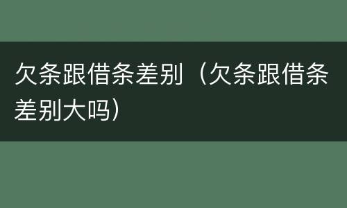 欠条跟借条差别（欠条跟借条差别大吗）