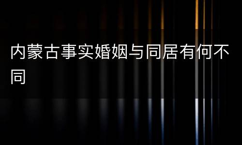 内蒙古事实婚姻与同居有何不同