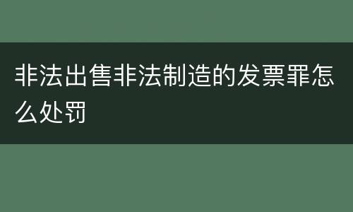 非法出售非法制造的发票罪怎么处罚